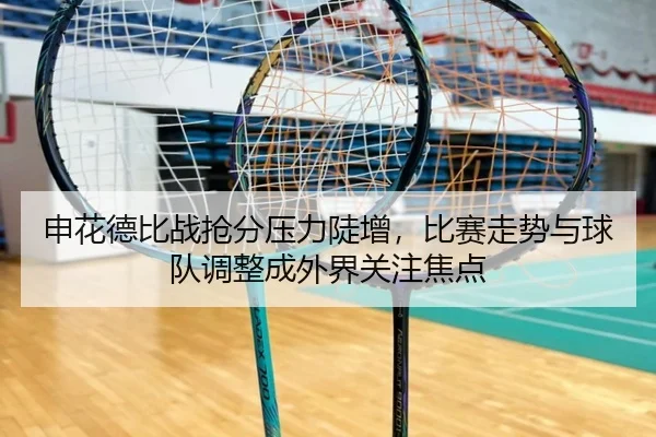 申花德比战抢分压力陡增，比赛走势与球队调整成外界关注焦点 - yingjiatiyu
